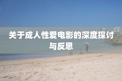 關(guān)于成人性愛(ài)電影的深度探討與反思