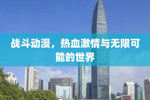 戰(zhàn)斗動(dòng)漫，熱血激情與無限可能的世界