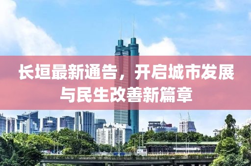 長垣最新通告，開啟城市發(fā)展與民生改善新篇章