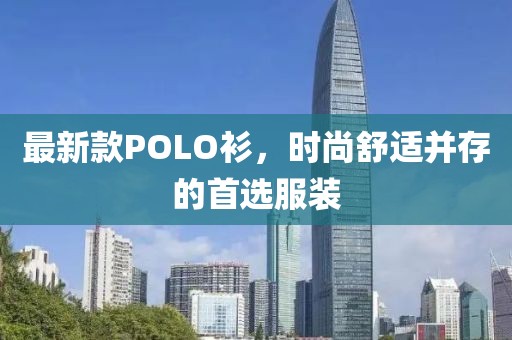 最新款POLO衫，時尚舒適并存的首選服裝