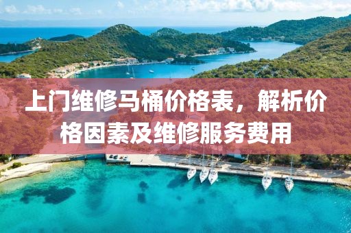 上門維修馬桶價(jià)格表，解析價(jià)格因素及維修服務(wù)費(fèi)用