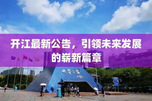 開江最新公告，引領未來發(fā)展的嶄新篇章