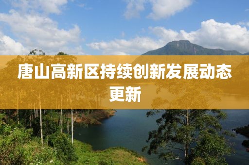 唐山高新區(qū)持續(xù)創(chuàng)新發(fā)展動態(tài)更新