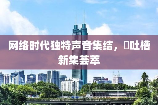 網(wǎng)絡時代獨特聲音集結(jié)，囧吐槽新集薈萃