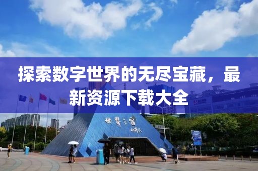 探索數(shù)字世界的無盡寶藏，最新資源下載大全