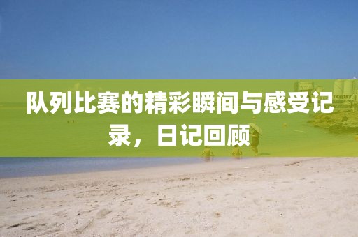 隊(duì)列比賽的精彩瞬間與感受記錄，日記回顧