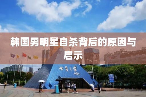 韓國男明星自殺背后的原因與啟示
