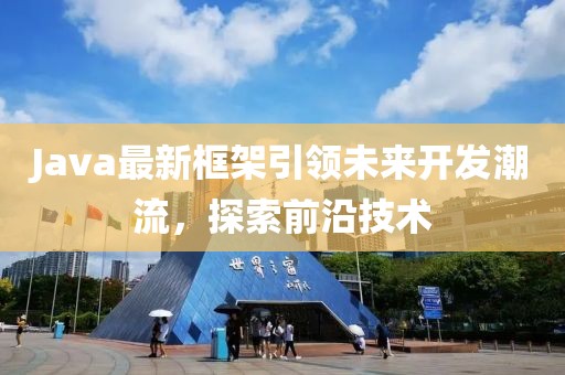 Java最新框架引領(lǐng)未來開發(fā)潮流，探索前沿技術(shù)