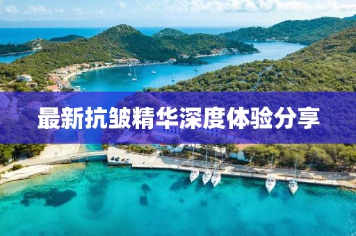 最新抗皺精華深度體驗(yàn)分享