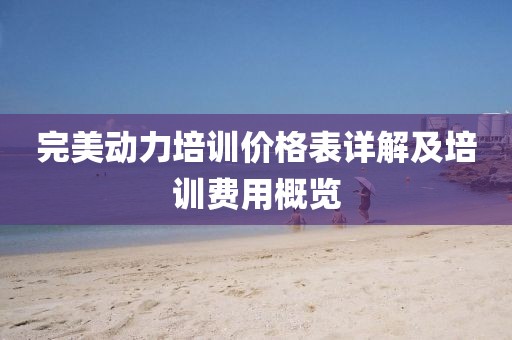 完美動力培訓價格表詳解及培訓費用概覽