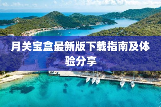 月關(guān)寶盒最新版下載指南及體驗(yàn)分享