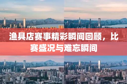 漁具店賽事精彩瞬間回顧，比賽盛況與難忘瞬間