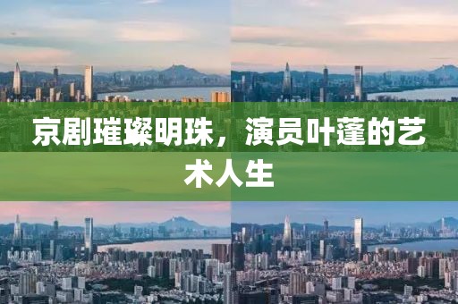 京劇璀璨明珠，演員葉蓬的藝術(shù)人生
