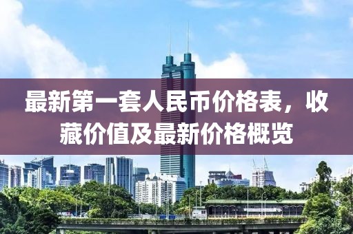最新第一套人民幣價(jià)格表，收藏價(jià)值及最新價(jià)格概覽