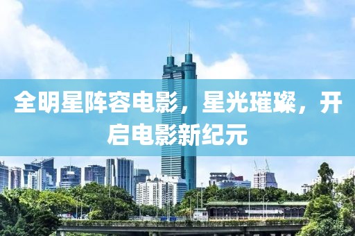 全明星陣容電影，星光璀璨，開啟電影新紀(jì)元