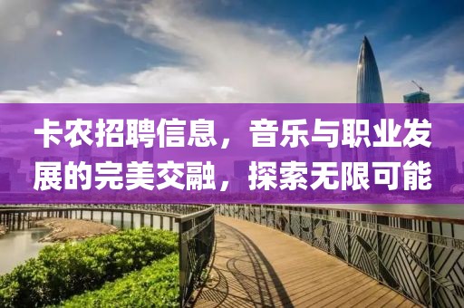 卡農(nóng)招聘信息，音樂與職業(yè)發(fā)展的完美交融，探索無限可能