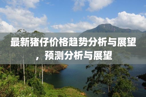 最新豬仔價格趨勢分析與展望，預(yù)測分析與展望