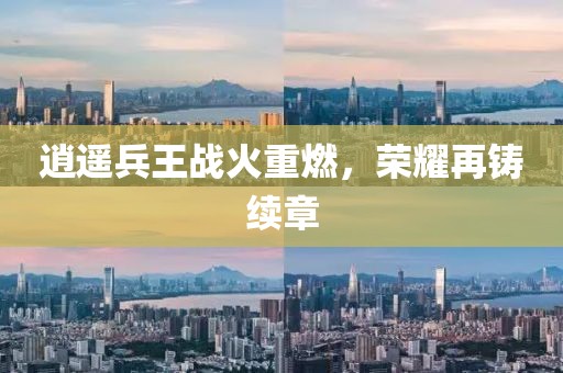 逍遙兵王戰(zhàn)火重燃，榮耀再鑄續(xù)章