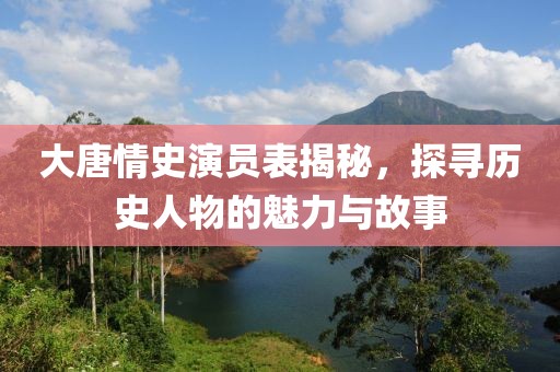 大唐情史演員表揭秘，探尋歷史人物的魅力與故事