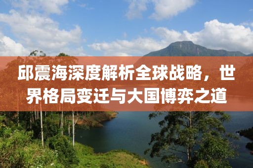 邱震海深度解析全球戰(zhàn)略，世界格局變遷與大國博弈之道