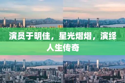 演員于明佳，星光熠熠，演繹人生傳奇