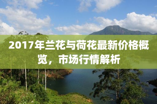 2017年蘭花與荷花最新價格概覽，市場行情解析