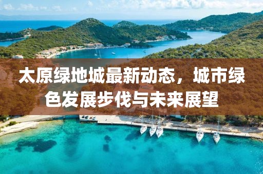 太原綠地城最新動態(tài)，城市綠色發(fā)展步伐與未來展望