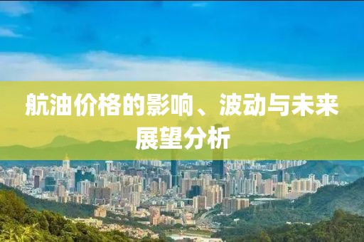 航油價(jià)格的影響、波動(dòng)與未來(lái)展望分析
