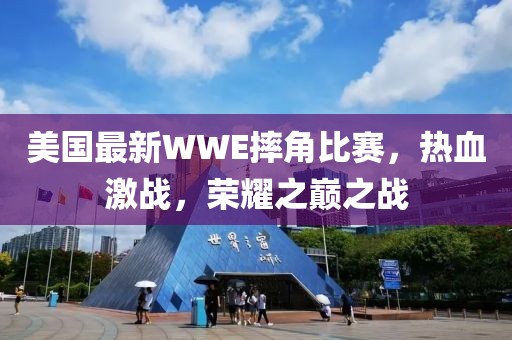 美國最新WWE摔角比賽，熱血激戰(zhàn)，榮耀之巔之戰(zhàn)