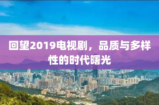 回望2019電視劇，品質(zhì)與多樣性的時(shí)代曙光