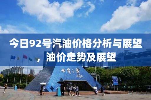 今日92號(hào)汽油價(jià)格分析與展望，油價(jià)走勢(shì)及展望