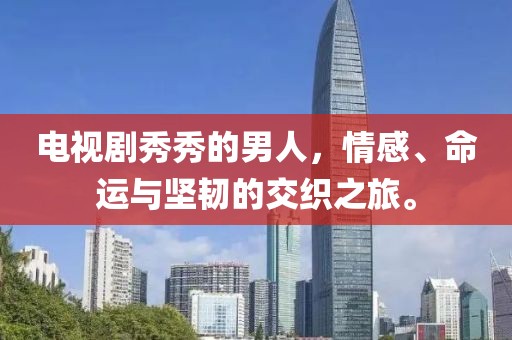 電視劇秀秀的男人，情感、命運與堅韌的交織之旅。