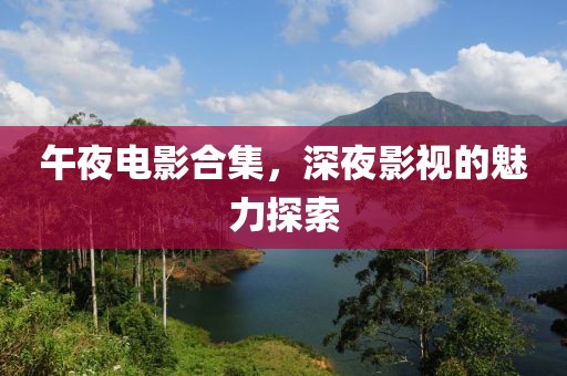 午夜電影合集，深夜影視的魅力探索