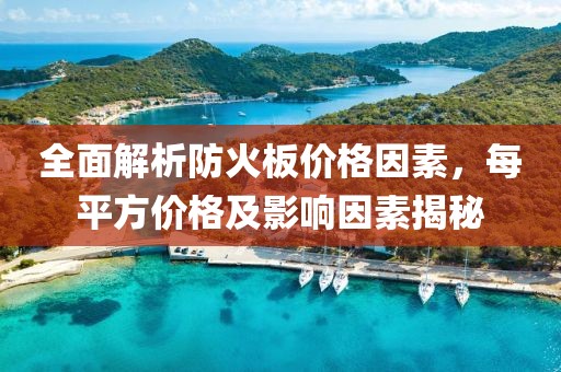全面解析防火板價(jià)格因素，每平方價(jià)格及影響因素揭秘