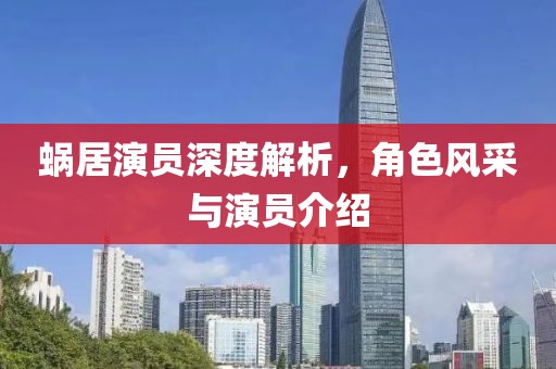 蝸居演員深度解析，角色風(fēng)采與演員介紹