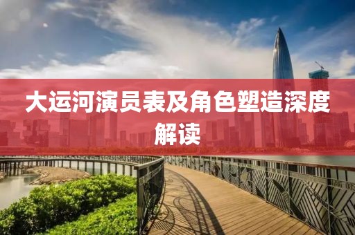 大運(yùn)河演員表及角色塑造深度解讀