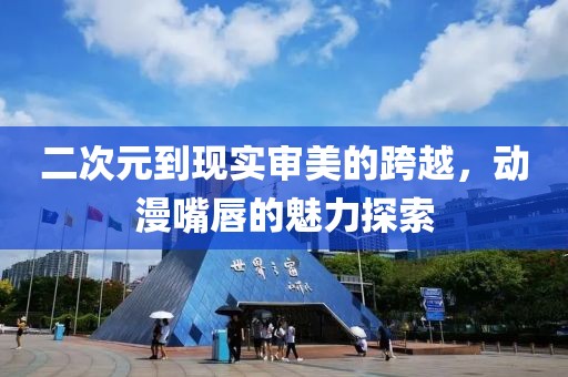 二次元到現(xiàn)實審美的跨越，動漫嘴唇的魅力探索