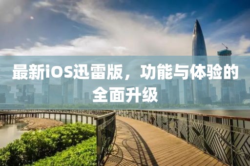 最新iOS迅雷版，功能與體驗的全面升級