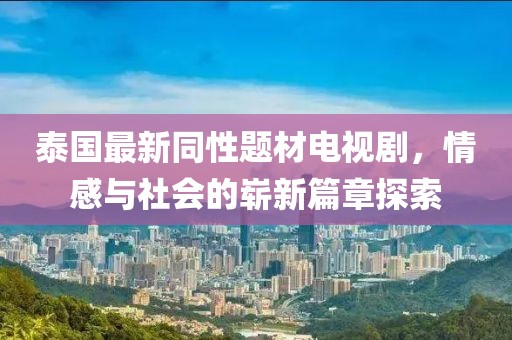 泰國(guó)最新同性題材電視劇，情感與社會(huì)的嶄新篇章探索