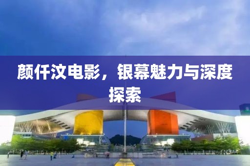顏仟汶電影，銀幕魅力與深度探索