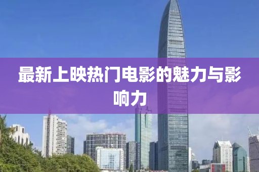 最新上映熱門(mén)電影的魅力與影響力