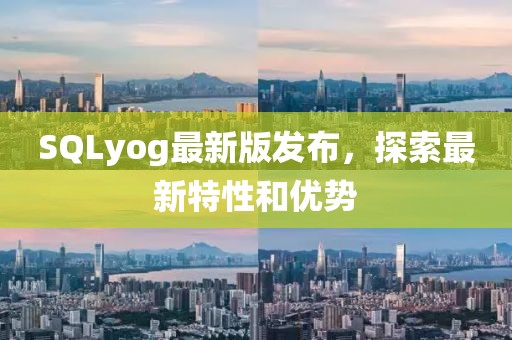 SQLyog最新版發(fā)布，探索最新特性和優(yōu)勢(shì)