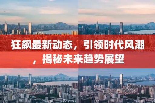 狂飆最新動(dòng)態(tài)，引領(lǐng)時(shí)代風(fēng)潮，揭秘未來趨勢(shì)展望