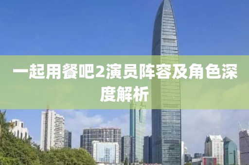 一起用餐吧2演員陣容及角色深度解析