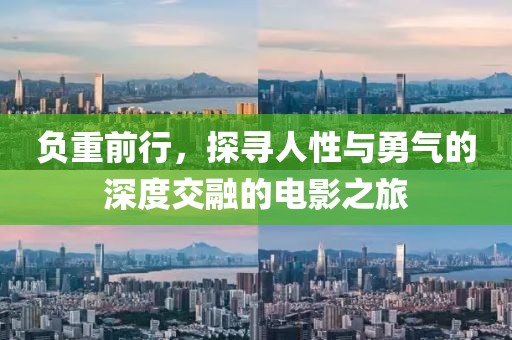 負(fù)重前行，探尋人性與勇氣的深度交融的電影之旅