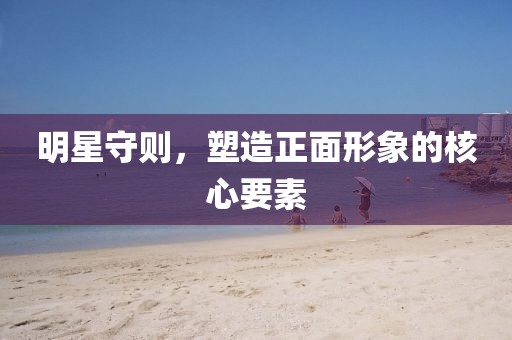 明星守則，塑造正面形象的核心要素