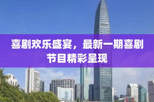 喜劇歡樂(lè)盛宴，最新一期喜劇節(jié)目精彩呈現(xiàn)