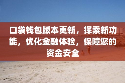 口袋錢包版本更新，探索新功能，優(yōu)化金融體驗(yàn)，保障您的資金安全