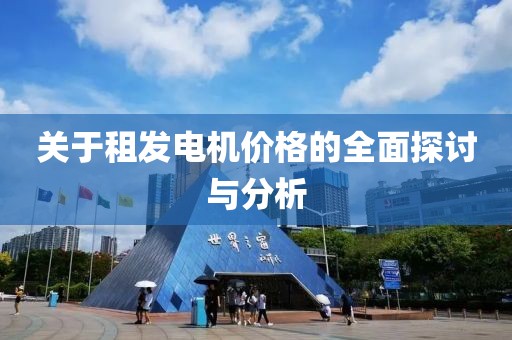 關(guān)于租發(fā)電機(jī)價(jià)格的全面探討與分析