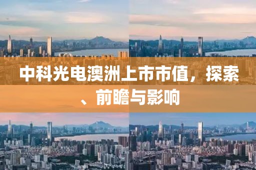 中科光電澳洲上市市值，探索、前瞻與影響